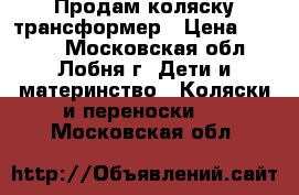  Продам коляску-трансформер › Цена ­ 3 500 - Московская обл., Лобня г. Дети и материнство » Коляски и переноски   . Московская обл.